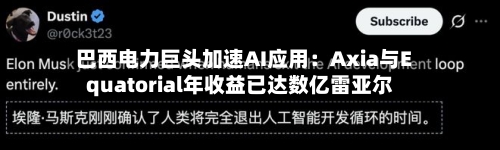 巴西电力巨头加速AI应用:Axia与Equatorial年收益已达数亿雷亚尔-第2张图片