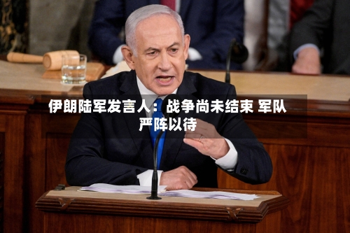伊朗陆军发言人:战争尚未结束 军队严阵以待-第3张图片