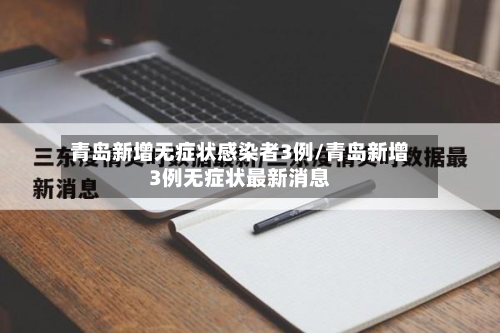 青岛新增无症状感染者3例/青岛新增3例无症状最新消息-第2张图片