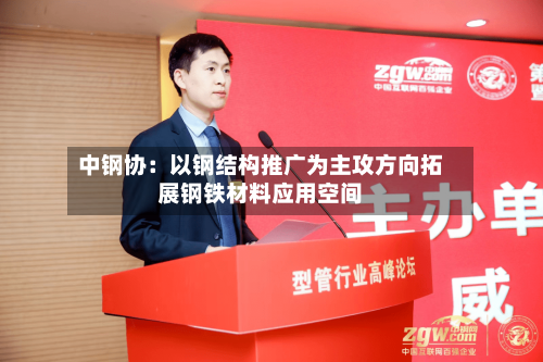 中钢协:以钢结构推广为主攻方向拓展钢铁材料应用空间-第3张图片