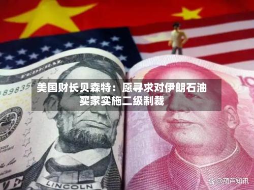 美国财长贝森特:愿寻求对伊朗石油买家实施二级制裁-第2张图片