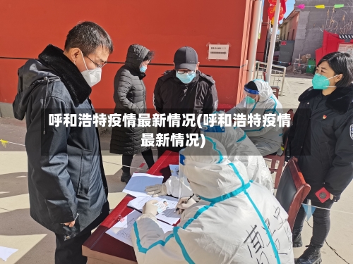 呼和浩特疫情最新情况(呼和浩特疫情最新情况)-第2张图片