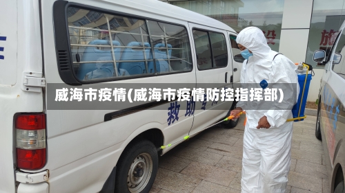 威海市疫情(威海市疫情防控指挥部)
