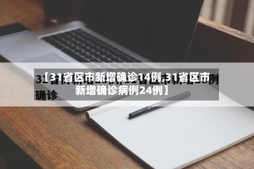 【31省区市新增确诊14例,31省区市新增确诊病例24例】