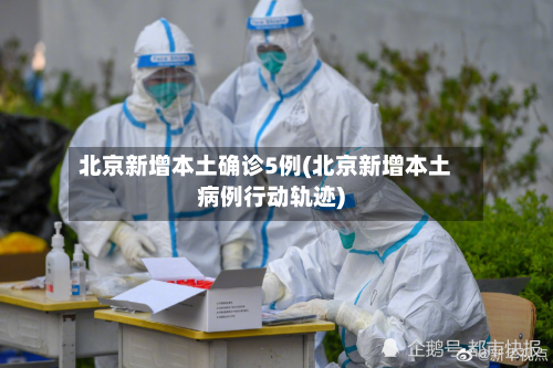 北京新增本土确诊5例(北京新增本土病例行动轨迹)-第2张图片