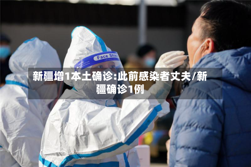 新疆增1本土确诊:此前感染者丈夫/新疆确诊1例-第2张图片