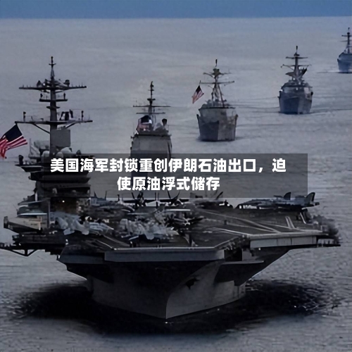 美国海军封锁重创伊朗石油出口，迫使原油浮式储存-第3张图片