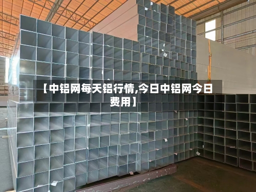 【中铝网每天铝行情,今日中铝网今日费用】