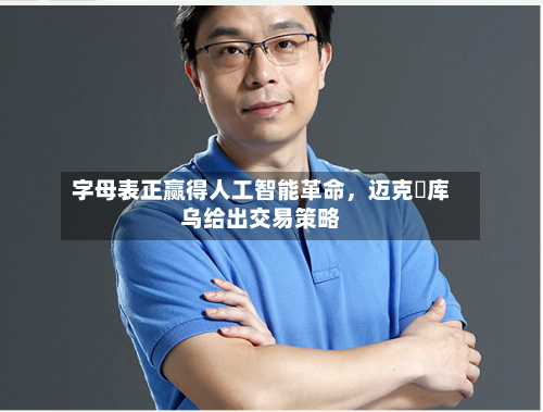 字母表正赢得人工智能革命，迈克・库乌给出交易策略