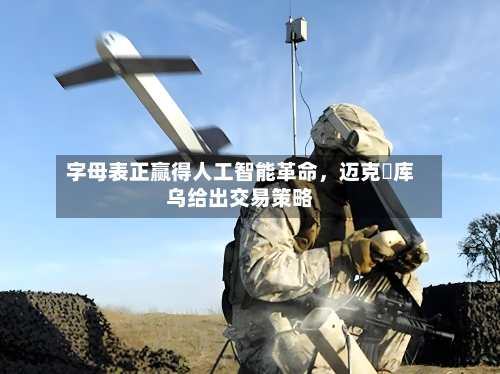 字母表正赢得人工智能革命	，迈克・库乌给出交易策略-第2张图片