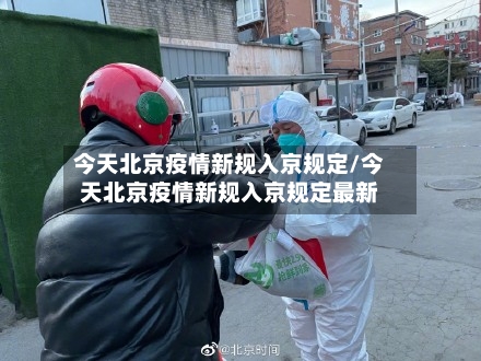 今天北京疫情新规入京规定/今天北京疫情新规入京规定最新