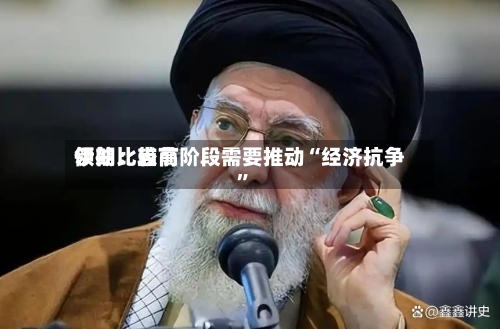 伊朗比较高领袖：当前阶段需要推动“经济抗争”
