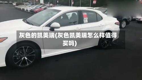 灰色的凯美瑞(灰色凯美瑞怎么样值得买吗)