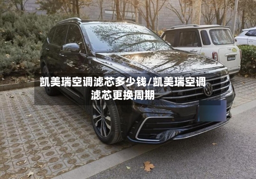 凯美瑞空调滤芯多少钱/凯美瑞空调滤芯更换周期-第2张图片