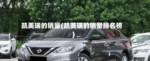 凯美瑞的销量(凯美瑞的销量排名榜)
