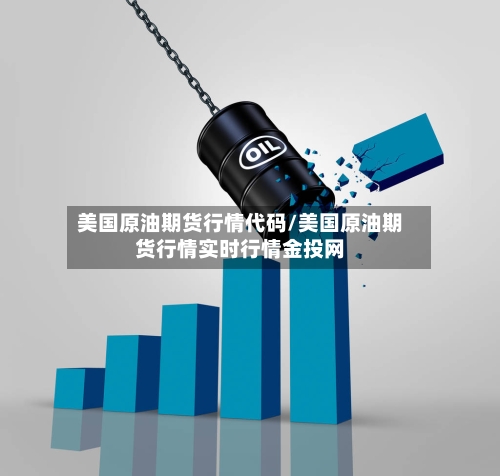 美国原油期货行情代码/美国原油期货行情实时行情金投网