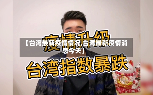 【台湾最新疫情情况,台湾最新疫情消息今天】