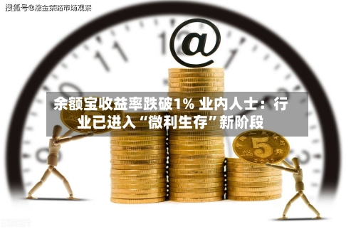 余额宝收益率跌破1% 业内人士：行业已进入“微利生存	”新阶段-第3张图片