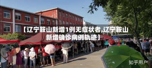 【辽宁鞍山新增1例无症状者,辽宁鞍山新增确诊病例轨迹】-第2张图片