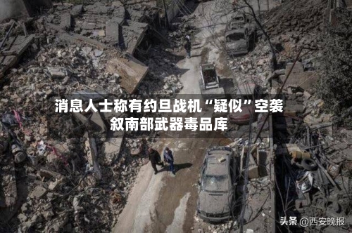 消息人士称有约旦战机“疑似”空袭叙南部武器毒品库-第2张图片