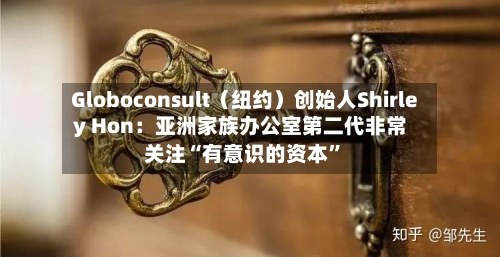 Globoconsult（纽约）创始人Shirley Hon：亚洲家族办公室第二代非常关注“有意识的资本”-第3张图片