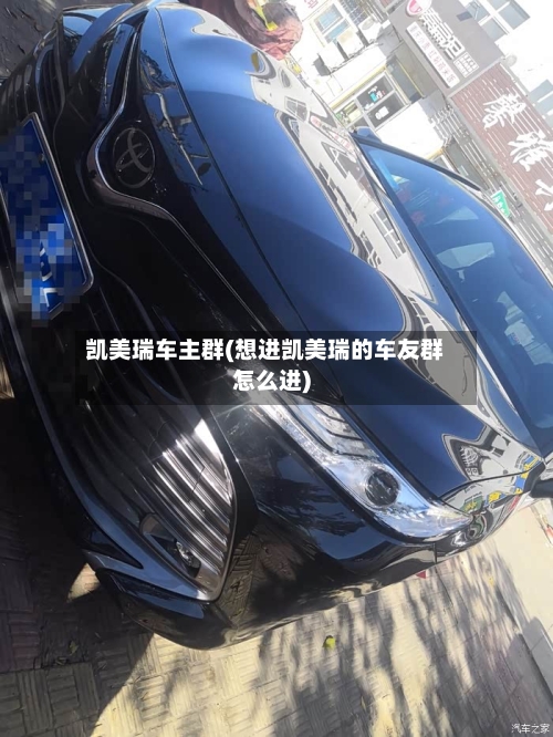 凯美瑞车主群(想进凯美瑞的车友群怎么进)
