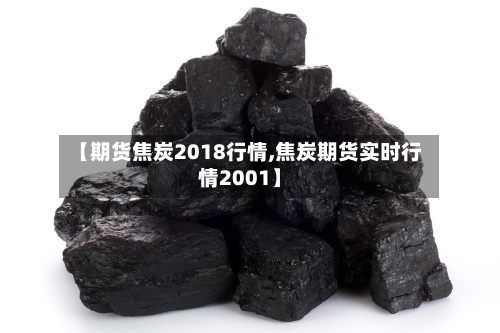 【期货焦炭2018行情,焦炭期货实时行情2001】