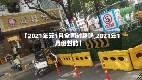 【2021年元1月全国封路吗,2021年1月份封路】-第2张图片