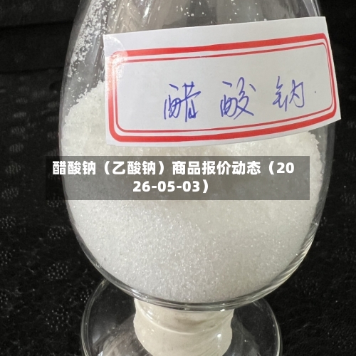 醋酸钠(乙酸钠)商品报价动态(2026-05-03)-第3张图片