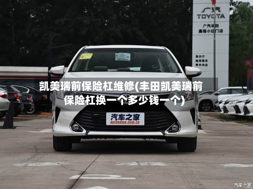 凯美瑞前保险杠维修(丰田凯美瑞前保险杠换一个多少钱一个)
