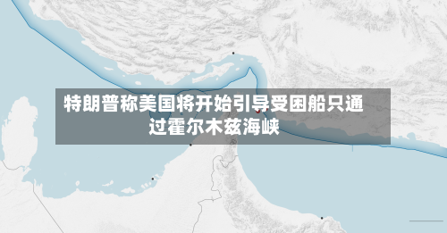 特朗普称美国将开始引导受困船只通过霍尔木兹海峡-第2张图片