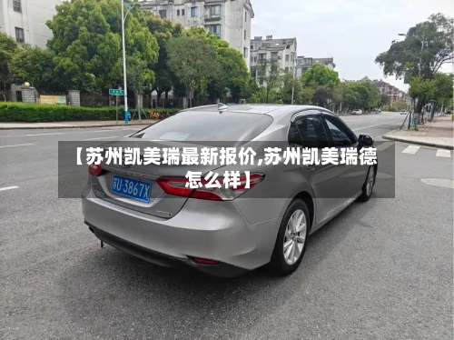 【苏州凯美瑞最新报价,苏州凯美瑞德怎么样】