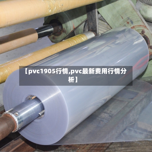 【pvc1905行情,pvc最新费用行情分析】-第2张图片