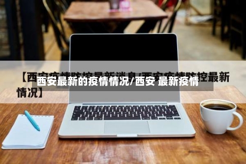 西安最新的疫情情况/西安 最新疫情