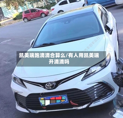 凯美瑞跑滴滴合算么/有人用凯美瑞开滴滴吗-第2张图片