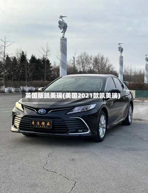英国版凯美瑞(美国2021款凯美瑞)