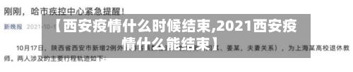 【西安疫情什么时候结束,2021西安疫情什么能结束】-第2张图片