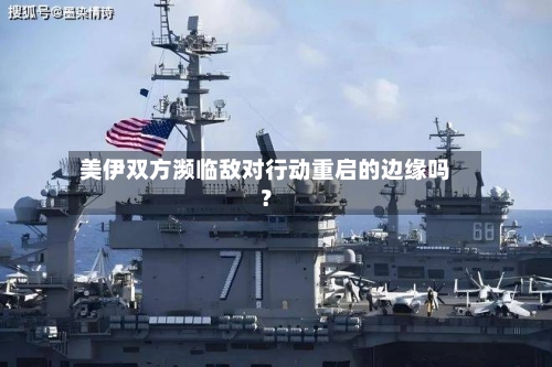 美伊双方濒临敌对行动重启的边缘吗?-第3张图片