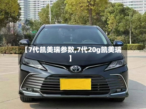 【7代凯美瑞参数,7代20g凯美瑞】