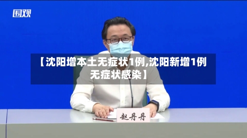 【沈阳增本土无症状1例,沈阳新增1例无症状感染】-第2张图片