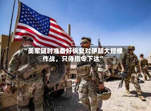 “美军随时准备好恢复对伊朗大规模作战	，只待指令下达”-第2张图片