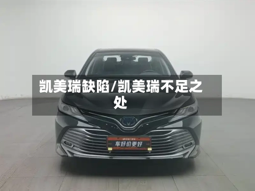 凯美瑞缺陷/凯美瑞不足之处-第2张图片