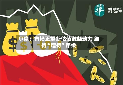 小摩：市场正重新估值潍柴动力 维持“增持	”评级-第2张图片