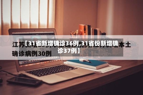 【31省新增确诊36例,31省份新增确诊37例】