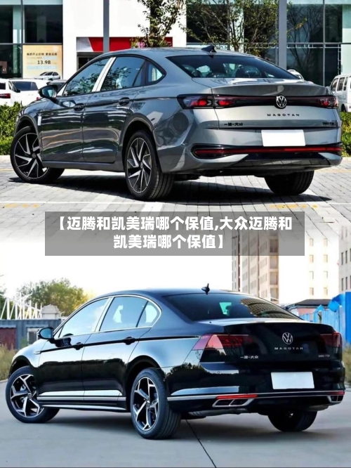 【迈腾和凯美瑞哪个保值,大众迈腾和凯美瑞哪个保值】-第2张图片