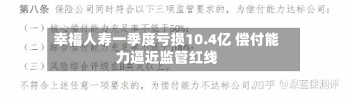 幸福人寿一季度亏损10.4亿 偿付能力逼近监管红线-第2张图片