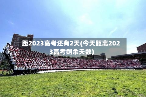 距2023高考还有2天(今天距离2023高考剩余天数)