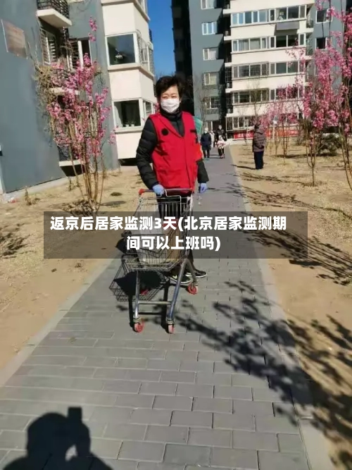 返京后居家监测3天(北京居家监测期间可以上班吗)-第2张图片