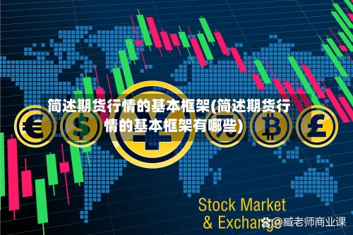 简述期货行情的基本框架(简述期货行情的基本框架有哪些)