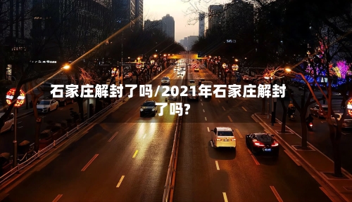 石家庄解封了吗/2021年石家庄解封了吗?